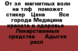 От эл. магнитных волн на тлф – поможет стикер › Цена ­ 1 - Все города Медицина, красота и здоровье » Лекарственные средства   . Адыгея респ.